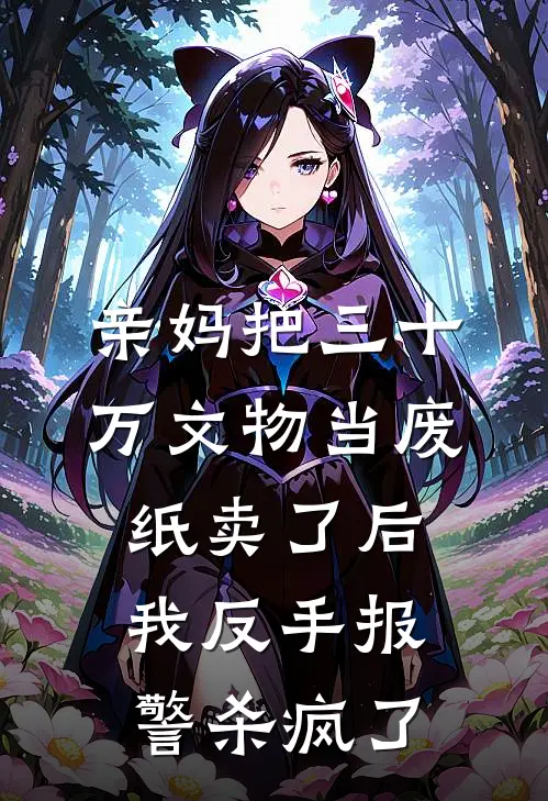 亲妈把三十万文物当废纸卖了后，我反手报警杀疯了