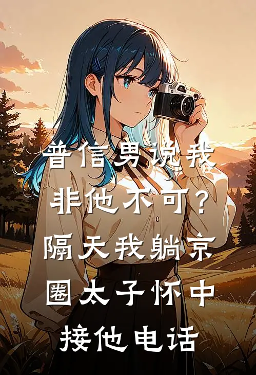 普信男说我非他不可？隔天我躺京圈太子怀中接他电话