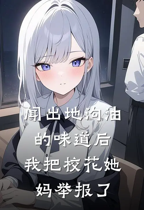 闻出地沟油的味道后，我把校花她妈举报了