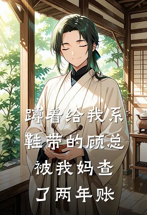 蹲着给我系鞋带的顾总，被我妈查了两年账