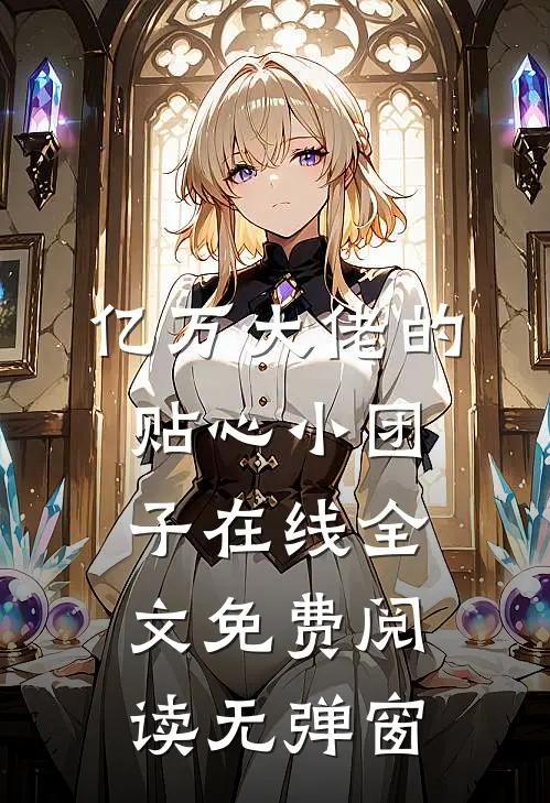 亿万大佬的贴心小团子在线全文免费阅读无弹窗