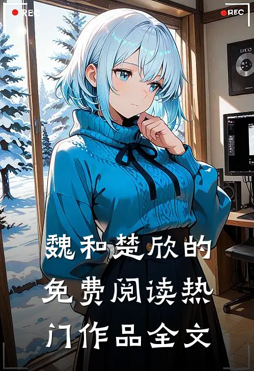 魏和楚欣的免费阅读热门作品全文