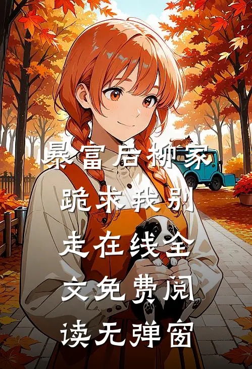 暴富后柳家跪求我别走在线全文免费阅读无弹窗