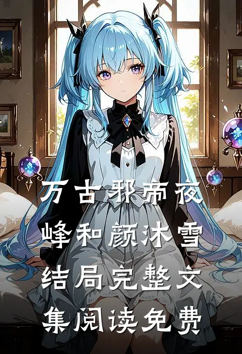 万古邪帝夜峰和颜沐雪结局完整文集阅读免费