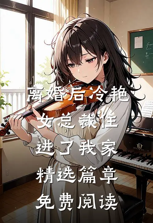 离婚后冷艳女总裁住进了我家精选篇章免费阅读