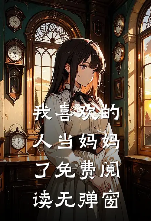 我喜欢的人当妈妈了免费阅读无弹窗