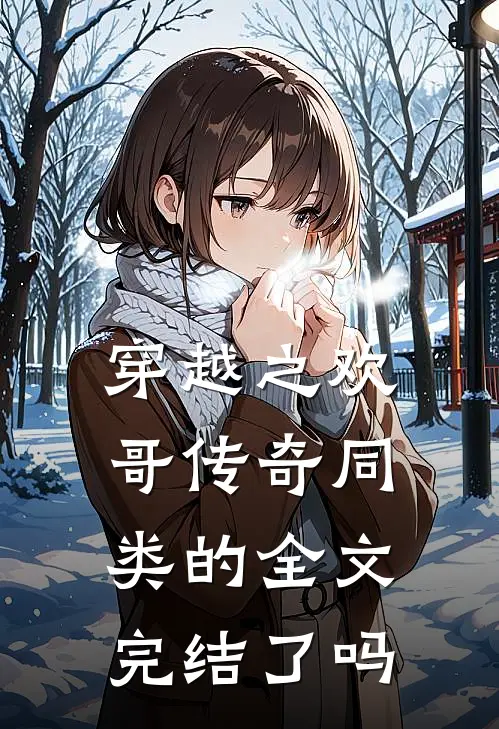 穿越之欢哥传奇同类的全文完结了吗