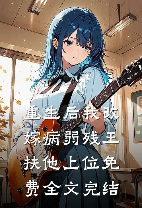 重生后我改嫁病弱残王扶他上位免费全文完结