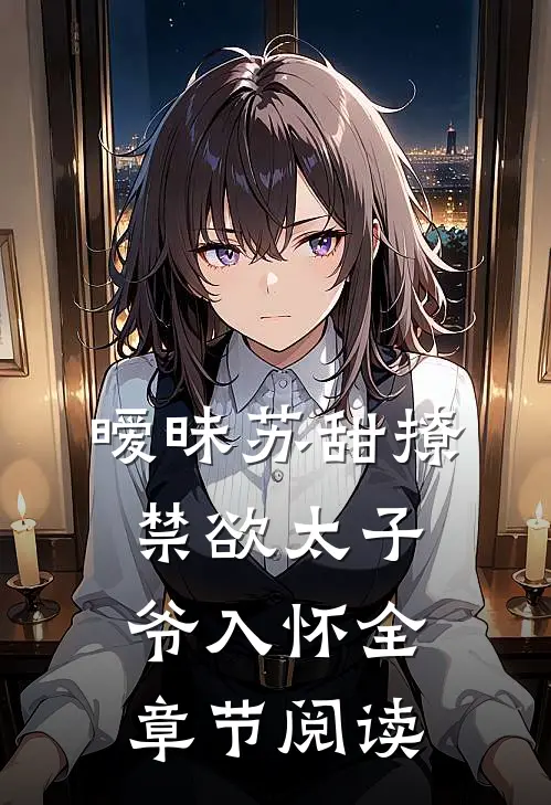 暧昧苏甜撩禁欲太子爷入怀全章节阅读