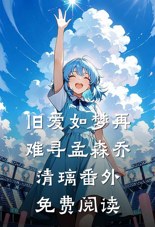 旧爱如梦再难寻孟森乔清璃番外免费阅读
