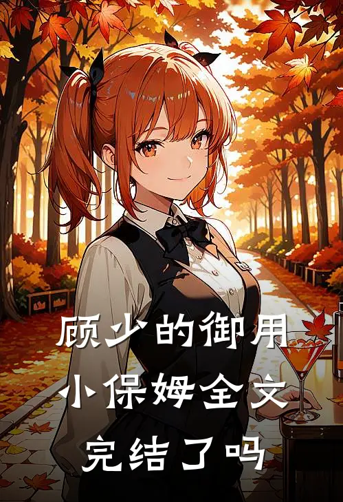 顾少的御用小保姆全文完结了吗