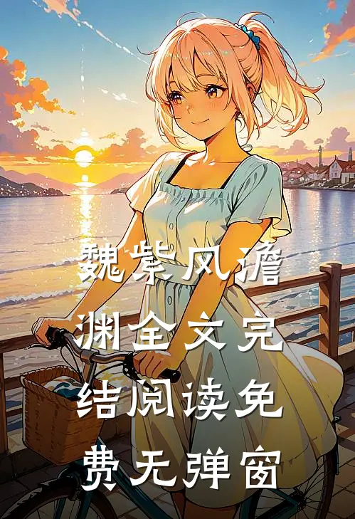 魏紫风澹渊全文完结阅读免费无弹窗