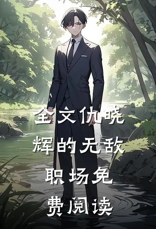 全文仇晓辉的无敌职场免费阅读