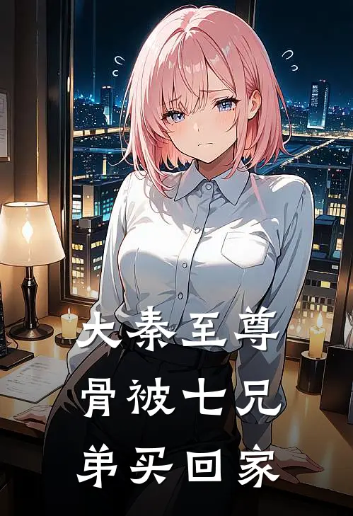 大秦至尊骨被七兄弟买回家