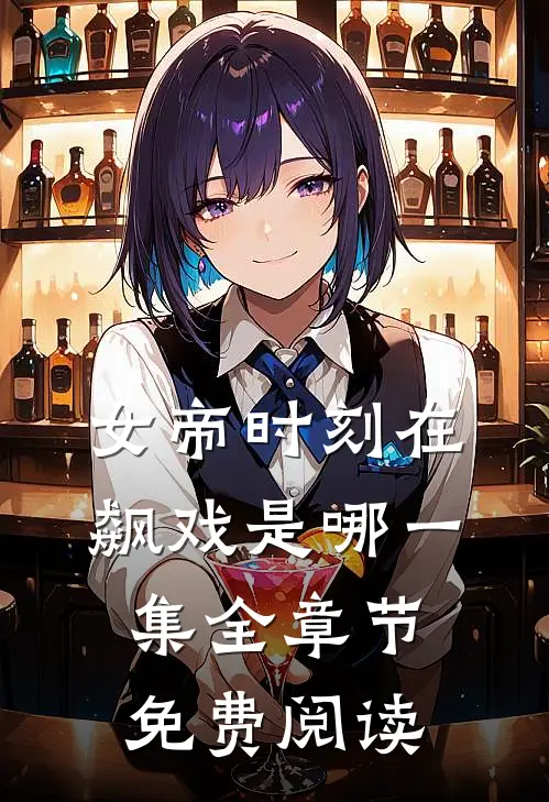女帝时刻在飙戏是哪一集全章节免费阅读