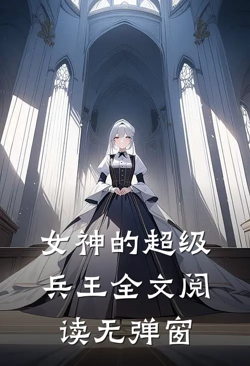女神的超级兵王全文阅读无弹窗