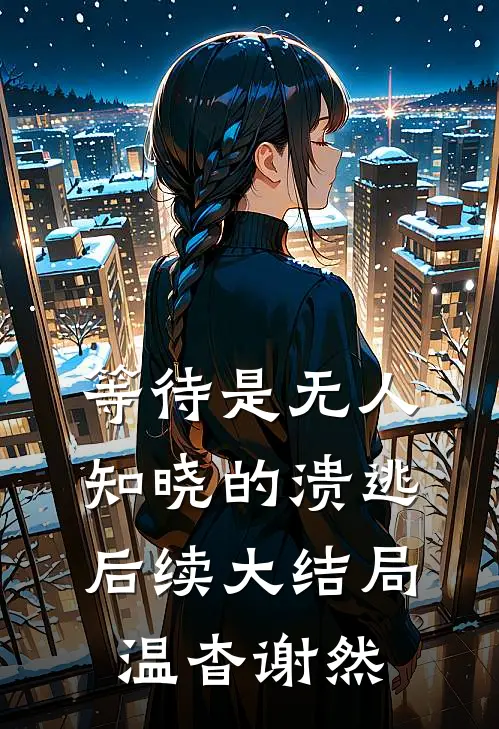 等待是无人知晓的溃逃后续大结局 温杳谢然