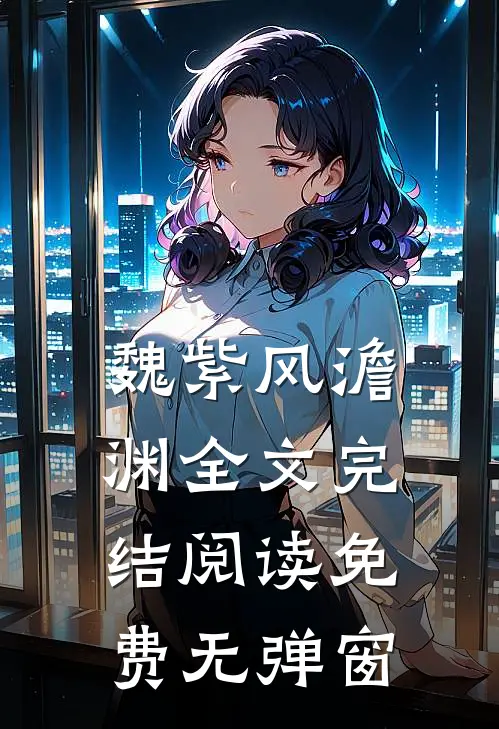 魏紫风澹渊全文完结阅读免费无弹窗