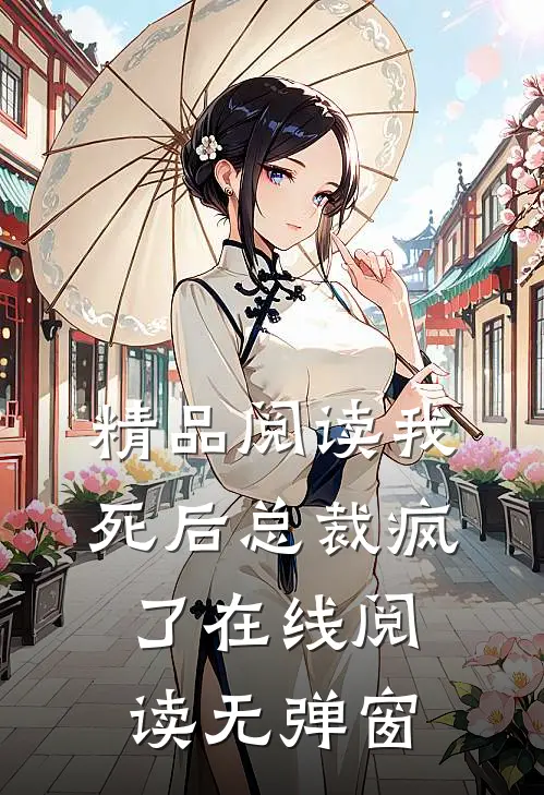 精品阅读我死后总裁疯了在线阅读无弹窗