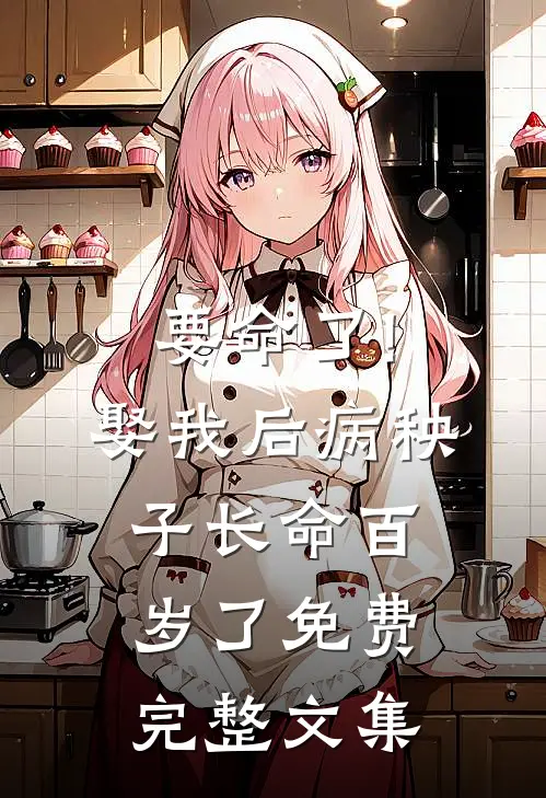 要命了!娶我后病秧子长命百岁了免费完整文集