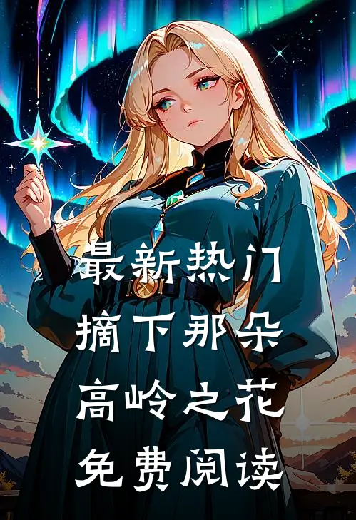 最新热门摘下那朵高岭之花免费阅读