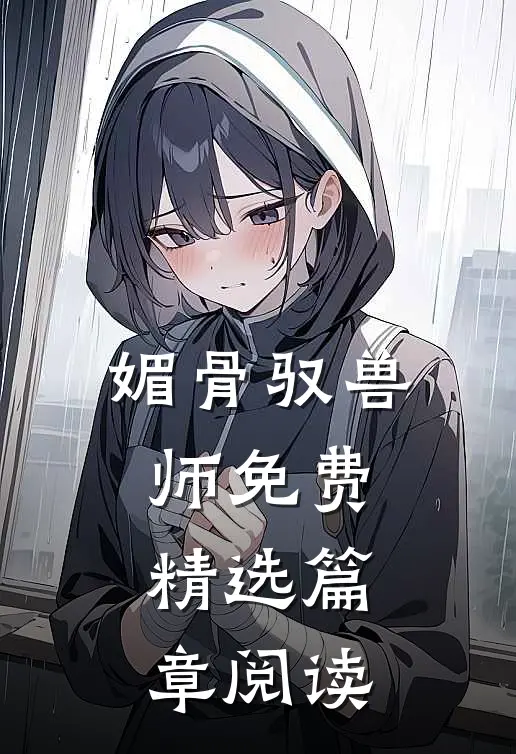 媚骨驭兽师免费精选篇章阅读