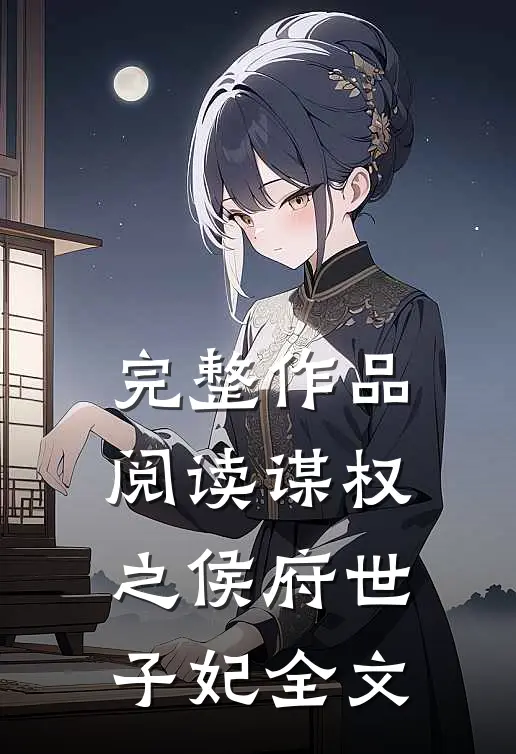 完整作品阅读谋权之侯府世子妃全文