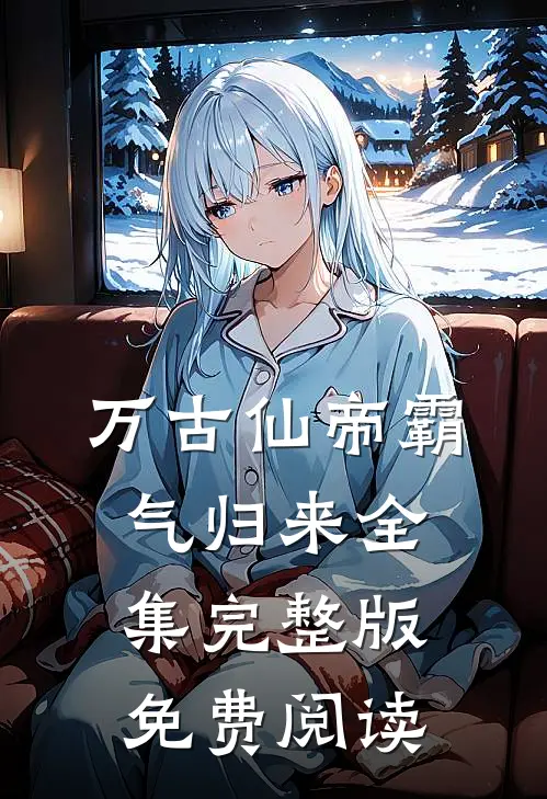 万古仙帝霸气归来全集完整版免费阅读