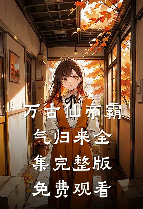 万古仙帝霸气归来全集完整版免费观看