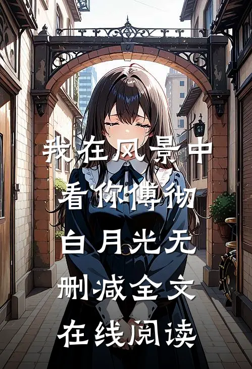 我在风景中看你傅彻白月光无删减全文在线阅读