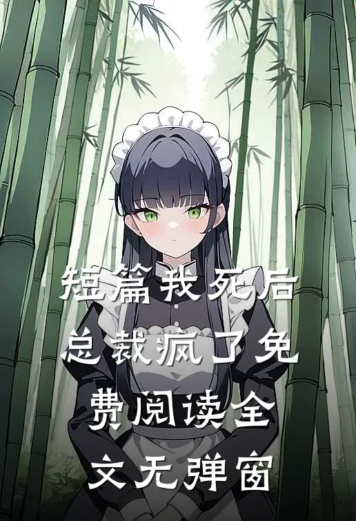 短篇我死后总裁疯了免费阅读全文无弹窗