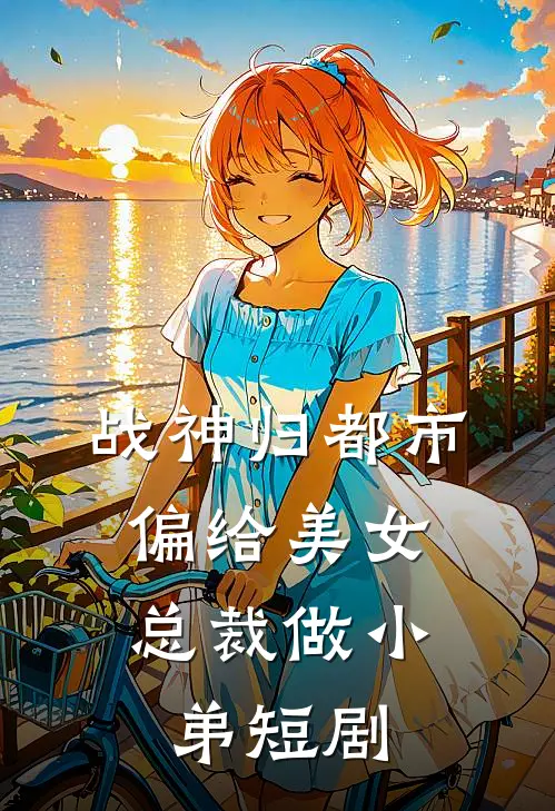 战神归都市,偏给美女总裁做小弟短剧