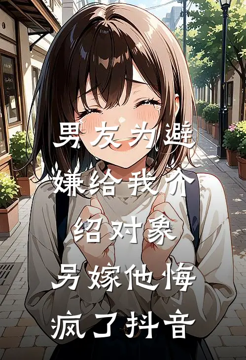 男友为避嫌给我介绍对象，另嫁他悔疯了抖音
