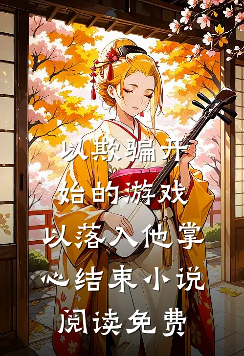 以欺骗开始的游戏，以落入他掌心结束小说阅读免费
