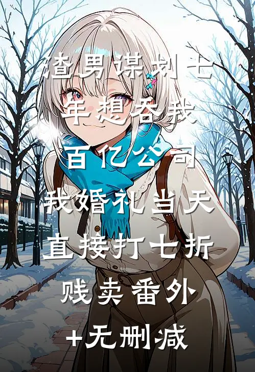 渣男谋划七年想吞我百亿公司，我婚礼当天直接打七折贱卖番外+无删减