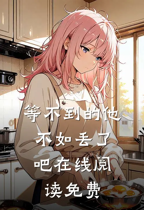 等不到的他,不如丢了吧在线阅读免费全文