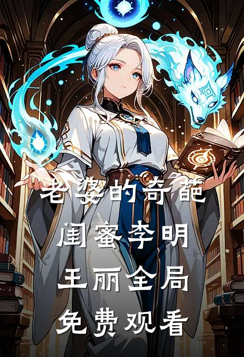 老婆的奇葩闺蜜李明王丽全局免费观看