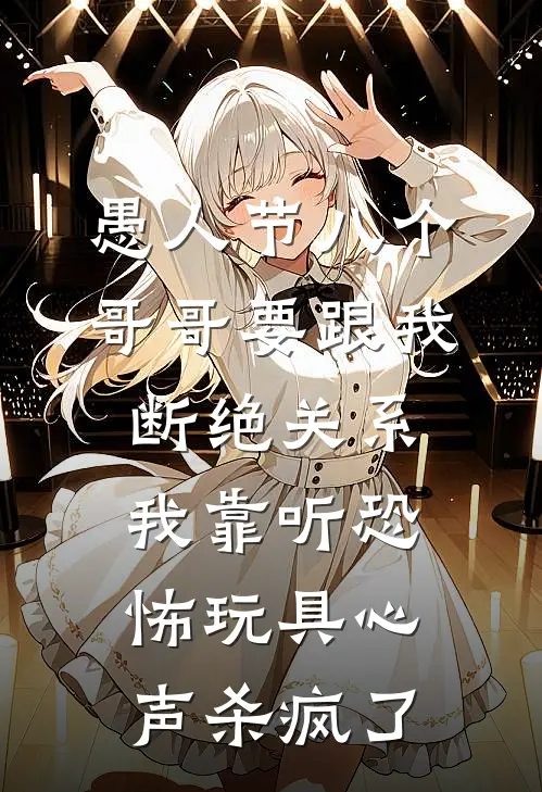 愚人节八个哥哥要跟我断绝关系，我靠听恐怖玩具心声杀疯了