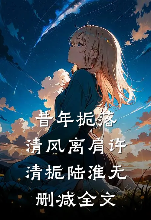 昔年栀落，清风离肩许清栀陆淮无删减全文