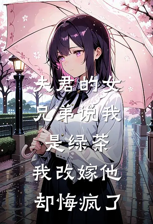 夫君的女兄弟说我是绿茶,我改嫁他却悔疯了免费阅读