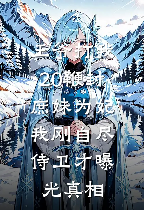 王爷打我20鞭封庶妹为妃，我刚自尽，侍卫才曝光真相