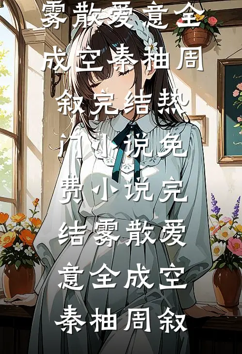 雾散爱意全成空秦柚周叙完结热门小说_免费小说完结雾散爱意全成空秦柚周叙