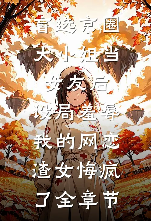 盲选京圈大小姐当女友后，设局羞辱我的网恋渣女悔疯了全章节
