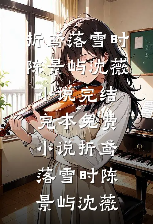 折鸢落雪时(陈景屿沈薇)小说完结_完本免费小说折鸢落雪时陈景屿沈薇