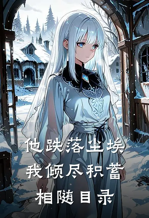 他跌落尘埃，我倾尽积蓄相随目录