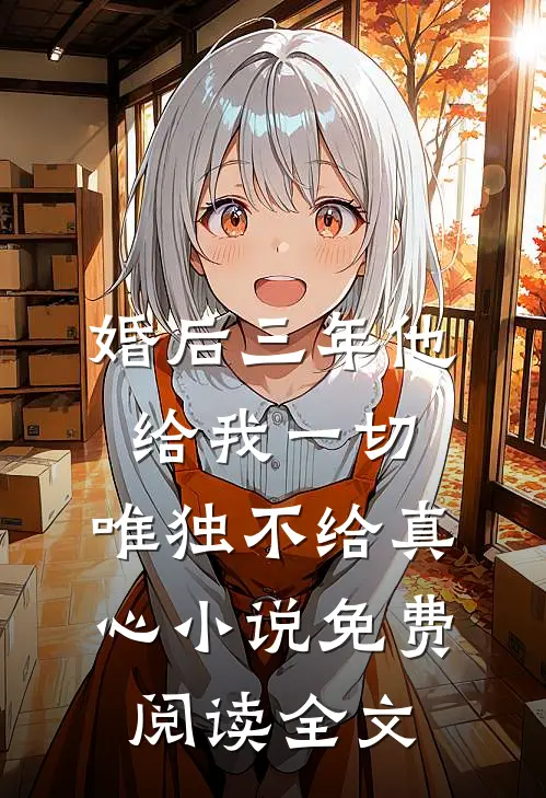 婚后三年他给我一切，唯独不给真心小说免费阅读全文