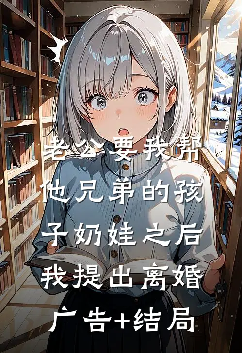 老公要我帮他兄弟的孩子奶娃之后，我提出离婚广告+结局