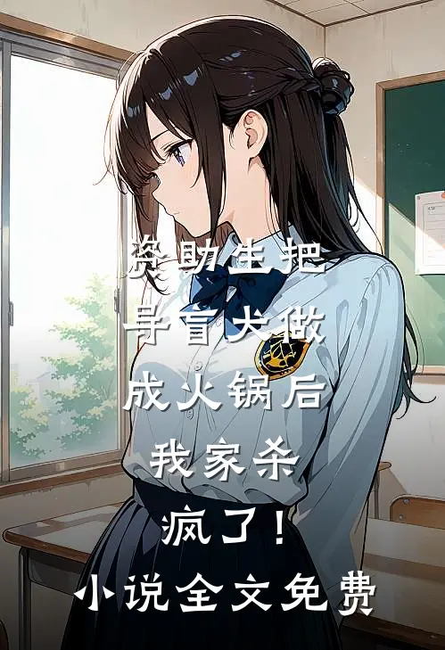 资助生把导盲犬做成火锅后，我家杀疯了！小说全文免费