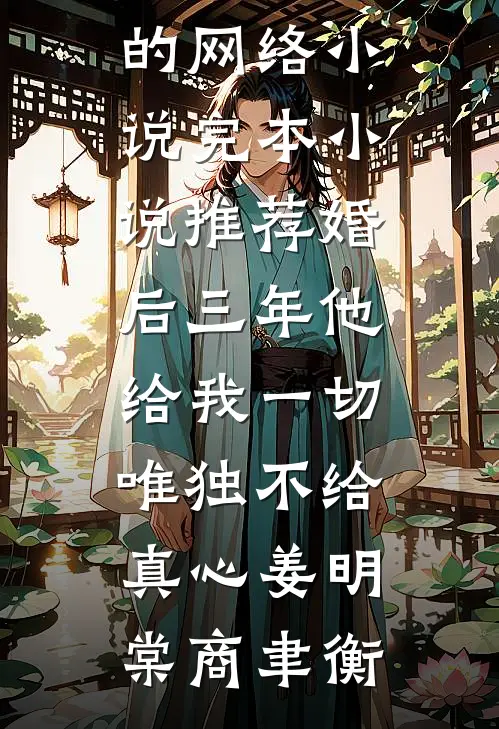 婚后三年他给我一切，唯独不给真心(姜明棠商聿衡)热门的网络小说_完本小说推荐婚后三年他给我一切，唯独不给真心姜明棠商聿衡
