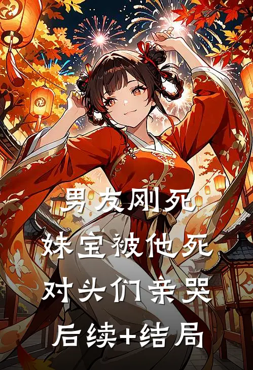 男友刚死，妹宝被他死对头们亲哭后续+结局